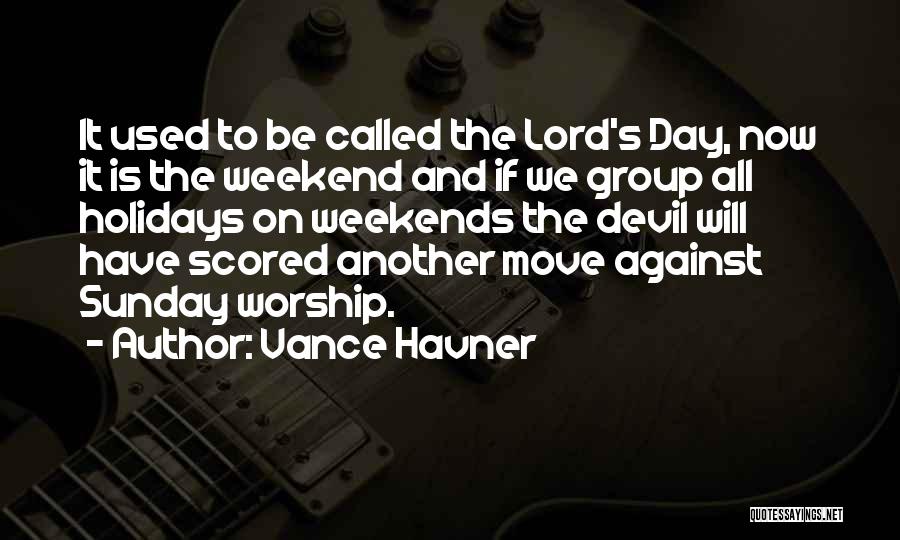 Vance Havner Quotes: It Used To Be Called The Lord's Day, Now It Is The Weekend And If We Group All Holidays On