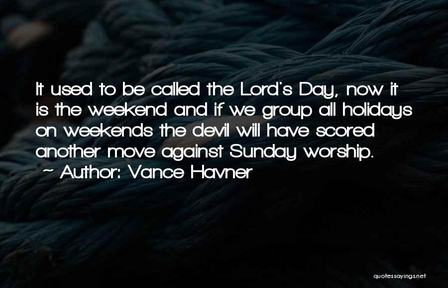 Vance Havner Quotes: It Used To Be Called The Lord's Day, Now It Is The Weekend And If We Group All Holidays On