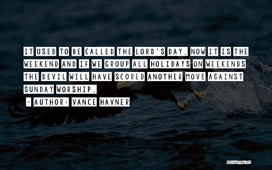 Vance Havner Quotes: It Used To Be Called The Lord's Day, Now It Is The Weekend And If We Group All Holidays On