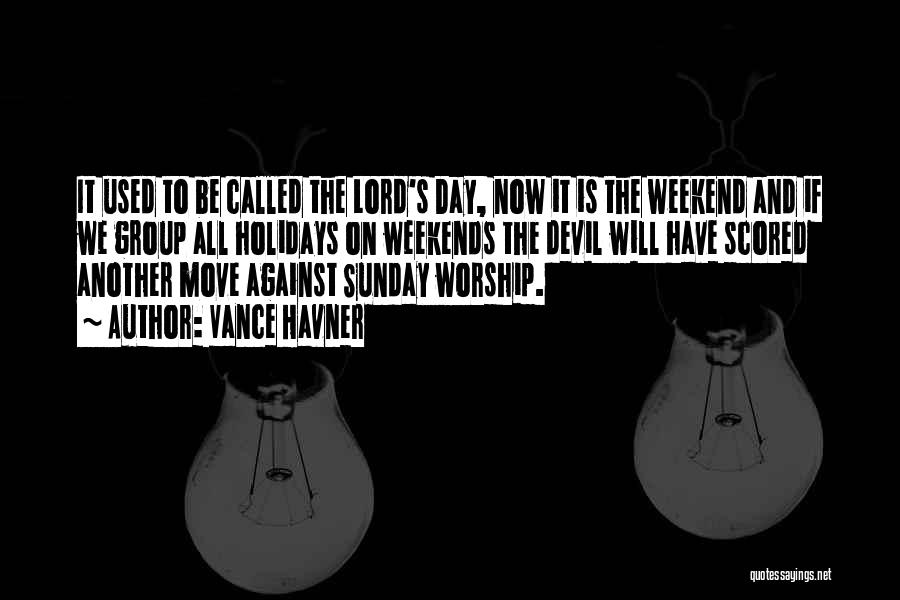 Vance Havner Quotes: It Used To Be Called The Lord's Day, Now It Is The Weekend And If We Group All Holidays On