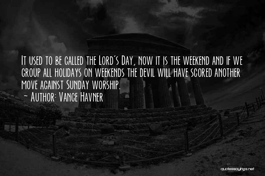 Vance Havner Quotes: It Used To Be Called The Lord's Day, Now It Is The Weekend And If We Group All Holidays On