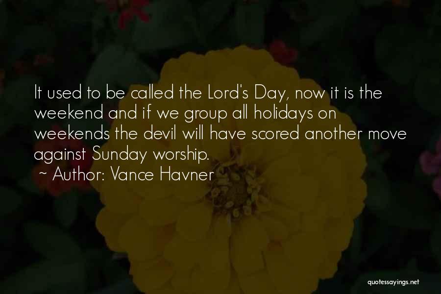 Vance Havner Quotes: It Used To Be Called The Lord's Day, Now It Is The Weekend And If We Group All Holidays On