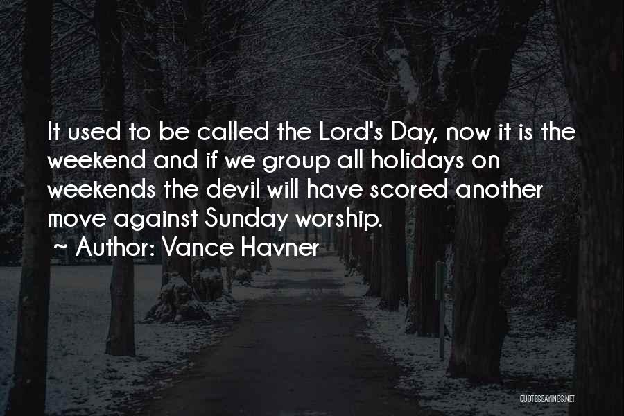 Vance Havner Quotes: It Used To Be Called The Lord's Day, Now It Is The Weekend And If We Group All Holidays On