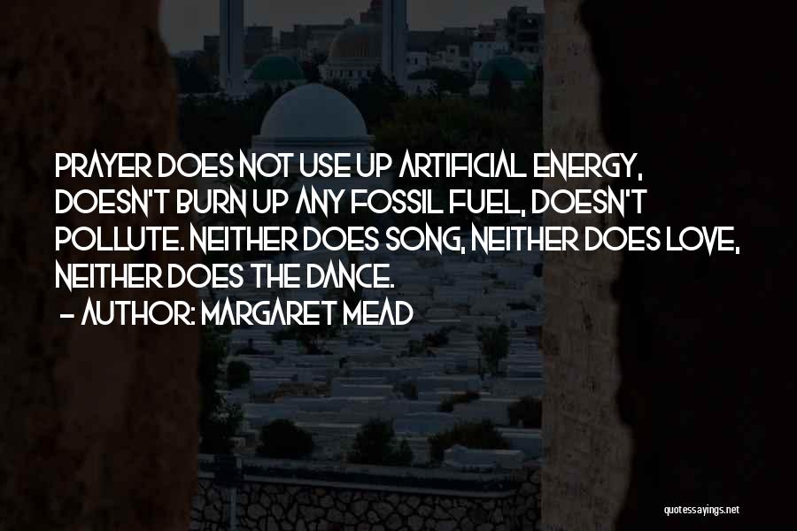 Margaret Mead Quotes: Prayer Does Not Use Up Artificial Energy, Doesn't Burn Up Any Fossil Fuel, Doesn't Pollute. Neither Does Song, Neither Does