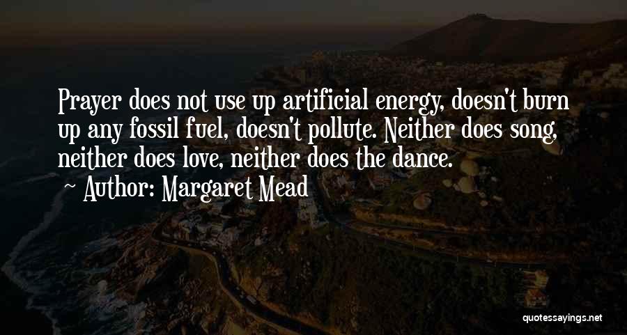 Margaret Mead Quotes: Prayer Does Not Use Up Artificial Energy, Doesn't Burn Up Any Fossil Fuel, Doesn't Pollute. Neither Does Song, Neither Does