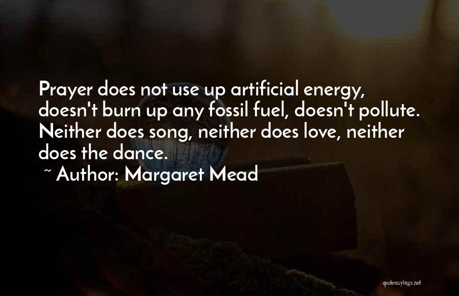 Margaret Mead Quotes: Prayer Does Not Use Up Artificial Energy, Doesn't Burn Up Any Fossil Fuel, Doesn't Pollute. Neither Does Song, Neither Does