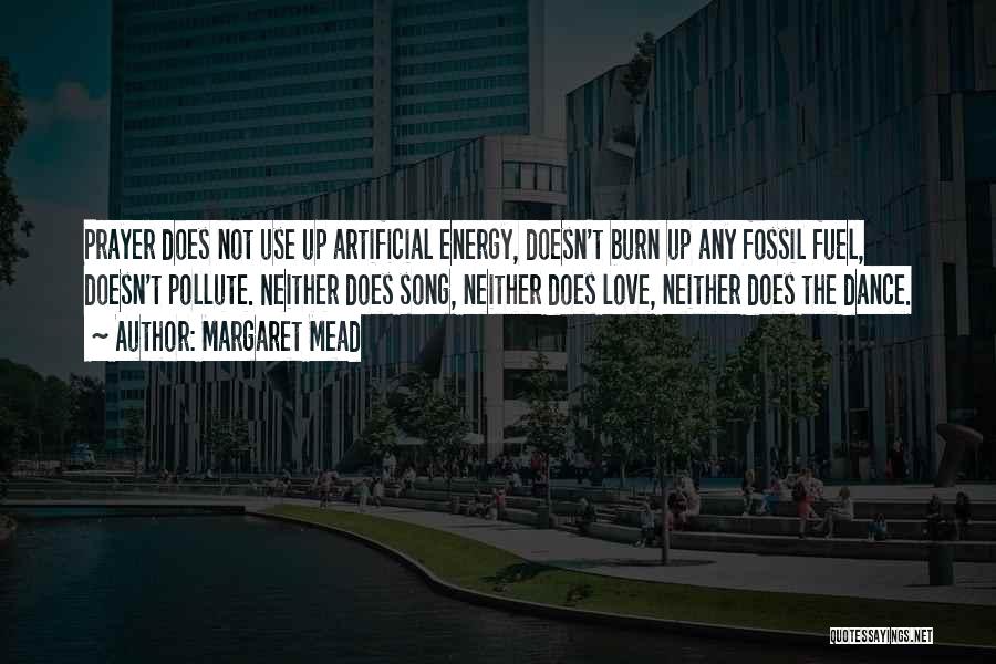 Margaret Mead Quotes: Prayer Does Not Use Up Artificial Energy, Doesn't Burn Up Any Fossil Fuel, Doesn't Pollute. Neither Does Song, Neither Does