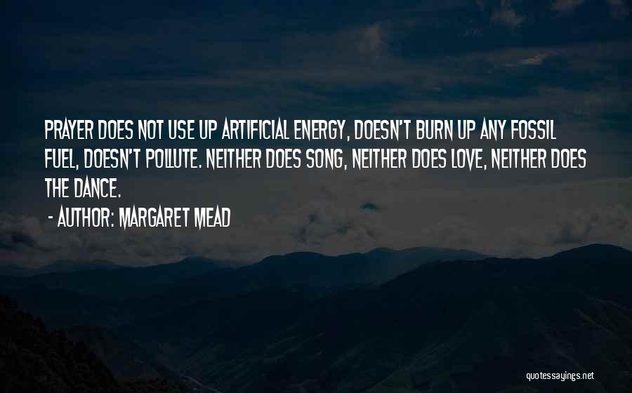 Margaret Mead Quotes: Prayer Does Not Use Up Artificial Energy, Doesn't Burn Up Any Fossil Fuel, Doesn't Pollute. Neither Does Song, Neither Does