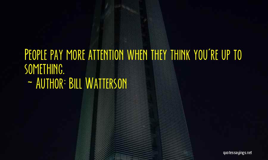 Bill Watterson Quotes: People Pay More Attention When They Think You're Up To Something.