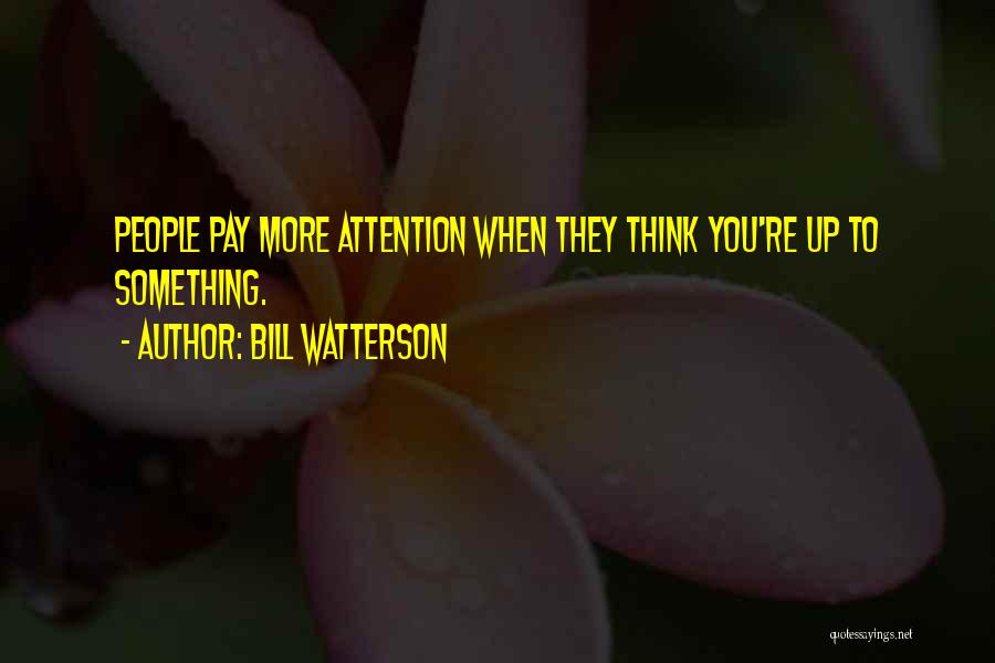 Bill Watterson Quotes: People Pay More Attention When They Think You're Up To Something.