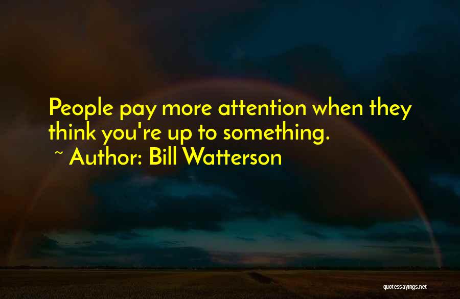 Bill Watterson Quotes: People Pay More Attention When They Think You're Up To Something.