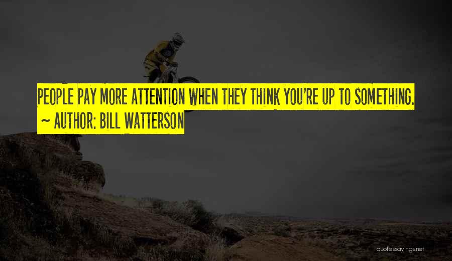 Bill Watterson Quotes: People Pay More Attention When They Think You're Up To Something.