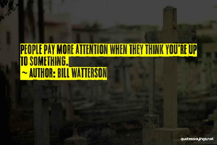 Bill Watterson Quotes: People Pay More Attention When They Think You're Up To Something.