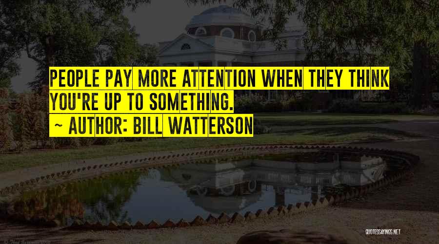 Bill Watterson Quotes: People Pay More Attention When They Think You're Up To Something.