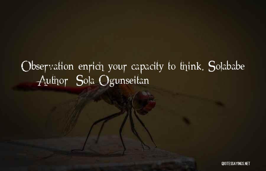 Sola Ogunseitan Quotes: Observation Enrich Your Capacity To Think. Solababe