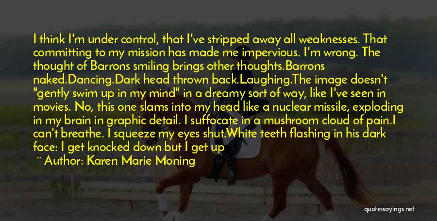 Karen Marie Moning Quotes: I Think I'm Under Control, That I've Stripped Away All Weaknesses. That Committing To My Mission Has Made Me Impervious.