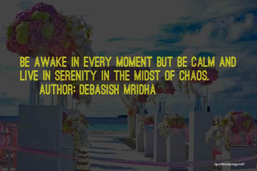 Debasish Mridha Quotes: Be Awake In Every Moment But Be Calm And Live In Serenity In The Midst Of Chaos.