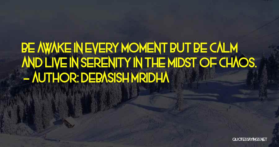 Debasish Mridha Quotes: Be Awake In Every Moment But Be Calm And Live In Serenity In The Midst Of Chaos.