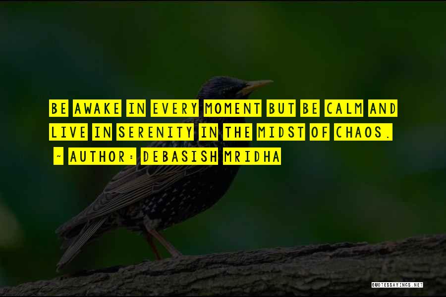 Debasish Mridha Quotes: Be Awake In Every Moment But Be Calm And Live In Serenity In The Midst Of Chaos.