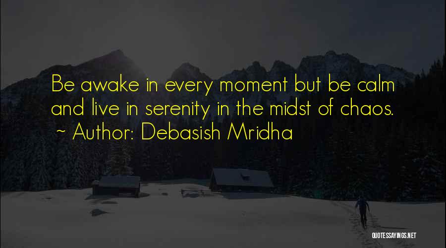 Debasish Mridha Quotes: Be Awake In Every Moment But Be Calm And Live In Serenity In The Midst Of Chaos.