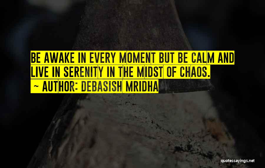 Debasish Mridha Quotes: Be Awake In Every Moment But Be Calm And Live In Serenity In The Midst Of Chaos.