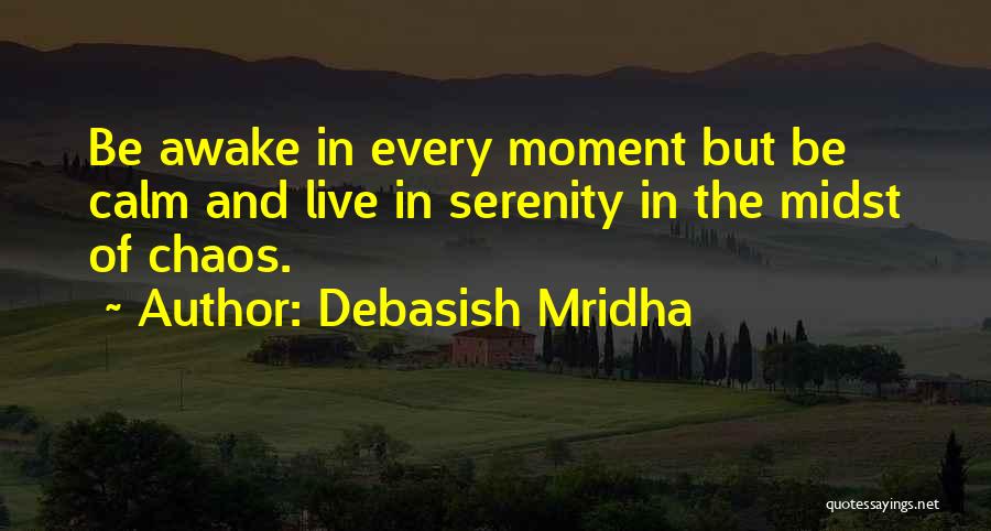 Debasish Mridha Quotes: Be Awake In Every Moment But Be Calm And Live In Serenity In The Midst Of Chaos.