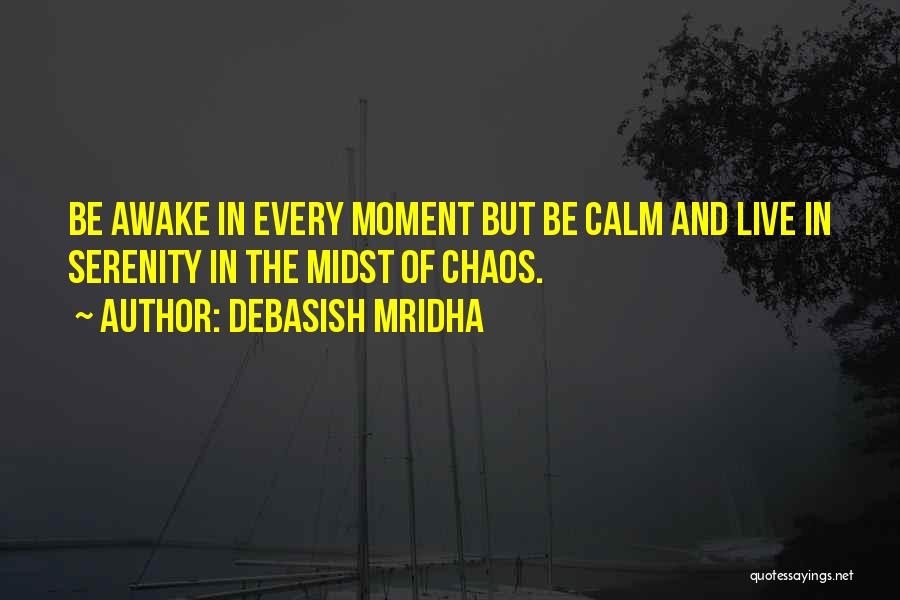 Debasish Mridha Quotes: Be Awake In Every Moment But Be Calm And Live In Serenity In The Midst Of Chaos.