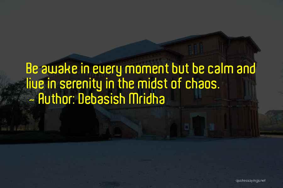 Debasish Mridha Quotes: Be Awake In Every Moment But Be Calm And Live In Serenity In The Midst Of Chaos.