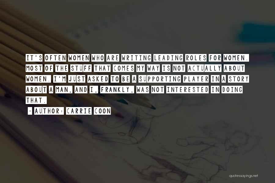 Carrie Coon Quotes: It's Often Women Who Are Writing Leading Roles For Women. Most Of The Stuff That Comes My Way Is Not
