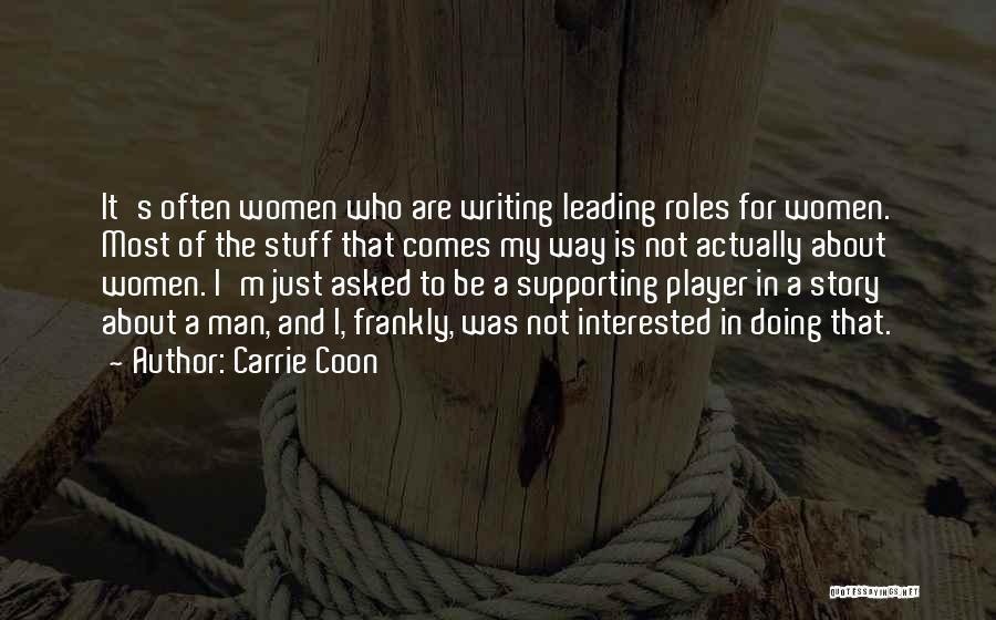 Carrie Coon Quotes: It's Often Women Who Are Writing Leading Roles For Women. Most Of The Stuff That Comes My Way Is Not