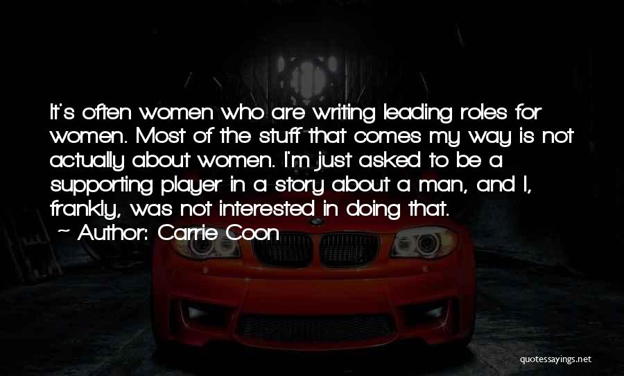 Carrie Coon Quotes: It's Often Women Who Are Writing Leading Roles For Women. Most Of The Stuff That Comes My Way Is Not