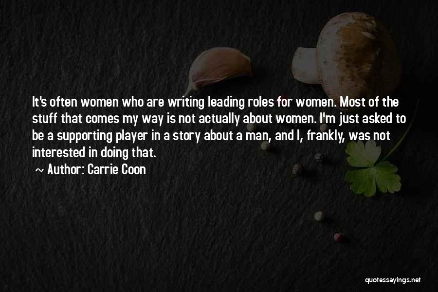 Carrie Coon Quotes: It's Often Women Who Are Writing Leading Roles For Women. Most Of The Stuff That Comes My Way Is Not