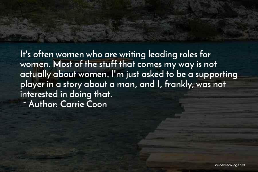 Carrie Coon Quotes: It's Often Women Who Are Writing Leading Roles For Women. Most Of The Stuff That Comes My Way Is Not