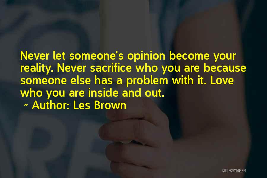Les Brown Quotes: Never Let Someone's Opinion Become Your Reality. Never Sacrifice Who You Are Because Someone Else Has A Problem With It.
