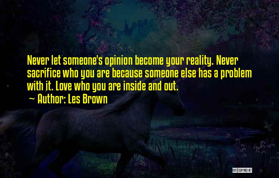 Les Brown Quotes: Never Let Someone's Opinion Become Your Reality. Never Sacrifice Who You Are Because Someone Else Has A Problem With It.