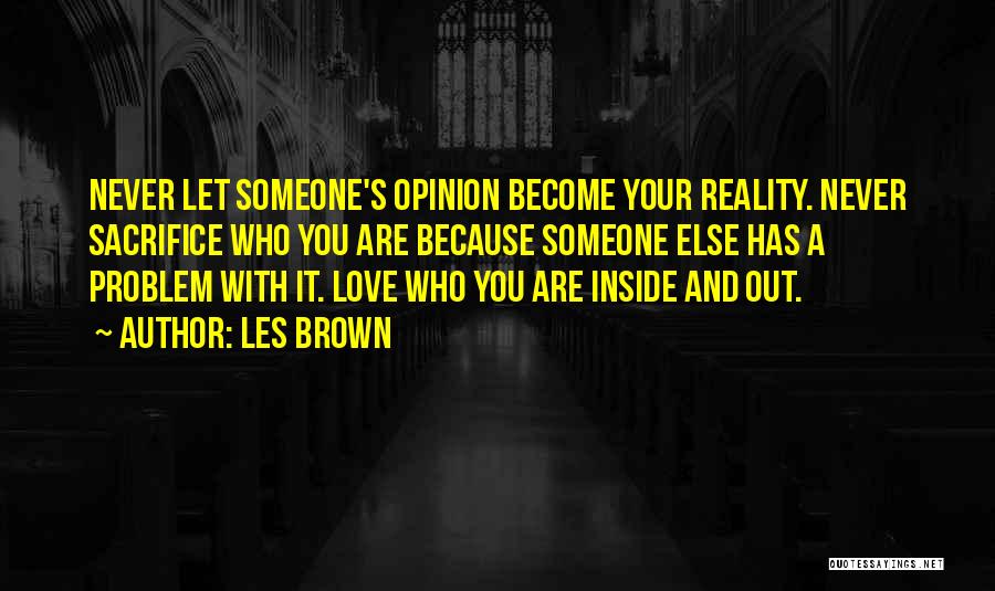 Les Brown Quotes: Never Let Someone's Opinion Become Your Reality. Never Sacrifice Who You Are Because Someone Else Has A Problem With It.