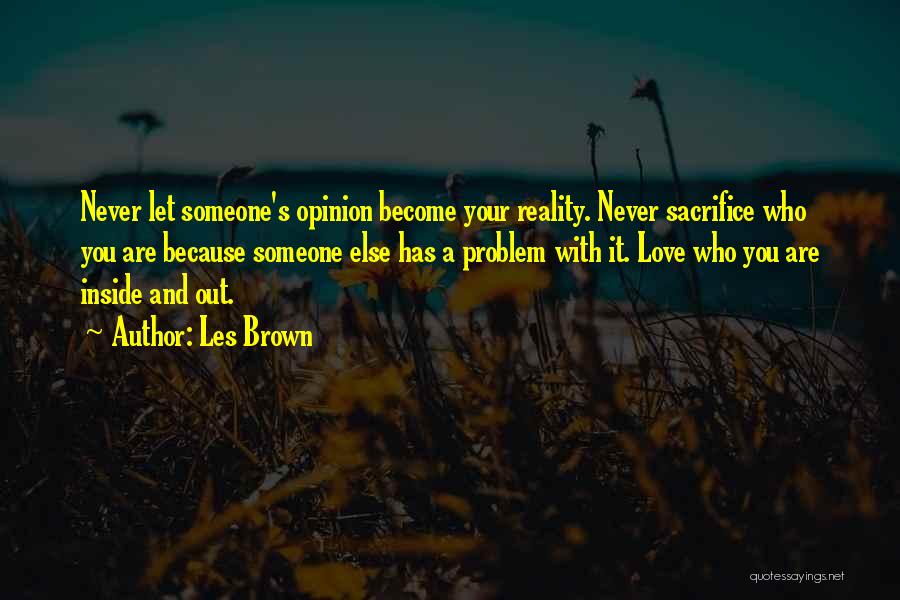 Les Brown Quotes: Never Let Someone's Opinion Become Your Reality. Never Sacrifice Who You Are Because Someone Else Has A Problem With It.