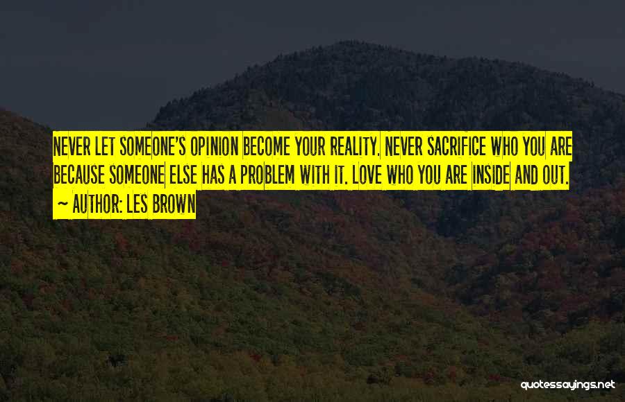 Les Brown Quotes: Never Let Someone's Opinion Become Your Reality. Never Sacrifice Who You Are Because Someone Else Has A Problem With It.