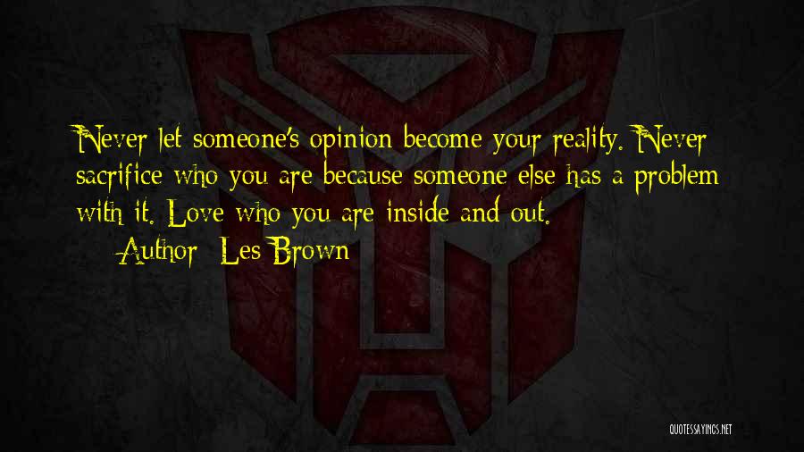 Les Brown Quotes: Never Let Someone's Opinion Become Your Reality. Never Sacrifice Who You Are Because Someone Else Has A Problem With It.