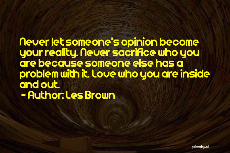 Les Brown Quotes: Never Let Someone's Opinion Become Your Reality. Never Sacrifice Who You Are Because Someone Else Has A Problem With It.