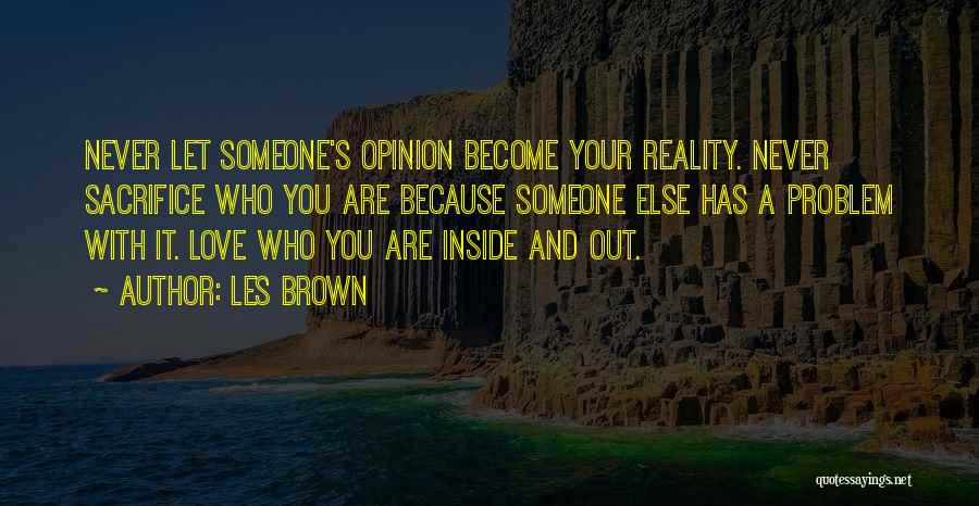 Les Brown Quotes: Never Let Someone's Opinion Become Your Reality. Never Sacrifice Who You Are Because Someone Else Has A Problem With It.