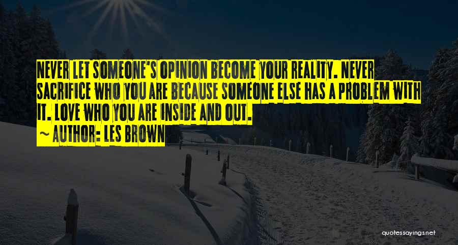Les Brown Quotes: Never Let Someone's Opinion Become Your Reality. Never Sacrifice Who You Are Because Someone Else Has A Problem With It.