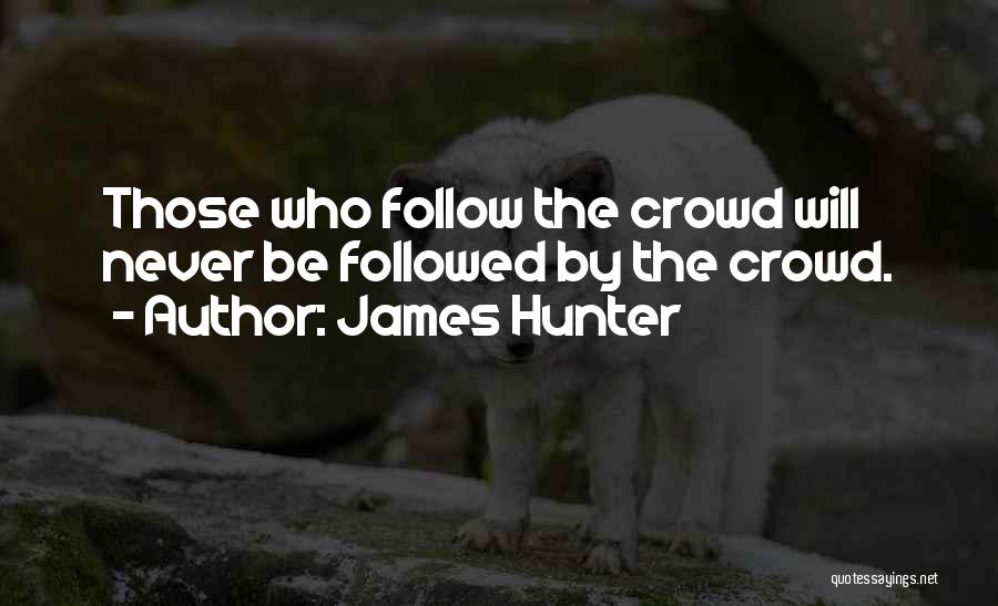 James Hunter Quotes: Those Who Follow The Crowd Will Never Be Followed By The Crowd.