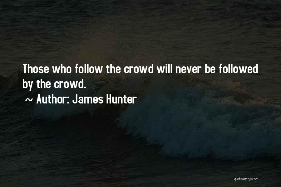 James Hunter Quotes: Those Who Follow The Crowd Will Never Be Followed By The Crowd.