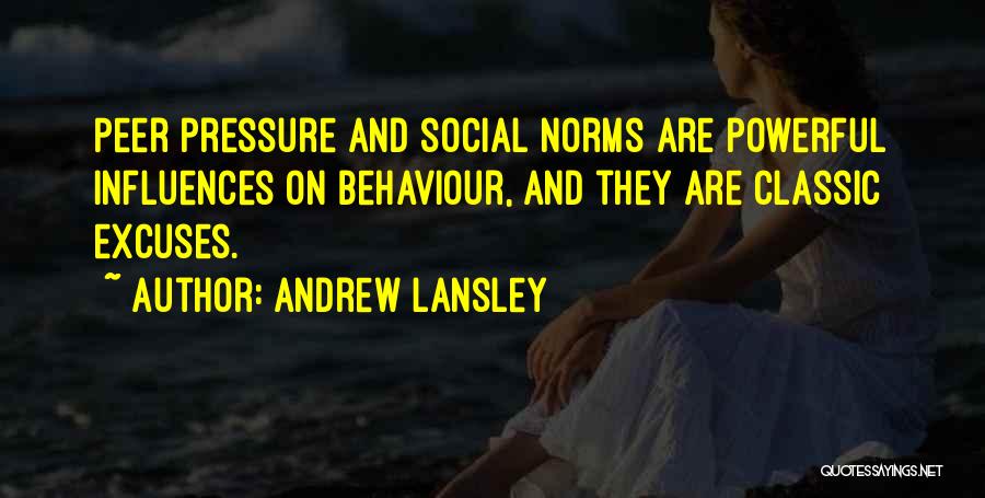 Andrew Lansley Quotes: Peer Pressure And Social Norms Are Powerful Influences On Behaviour, And They Are Classic Excuses.
