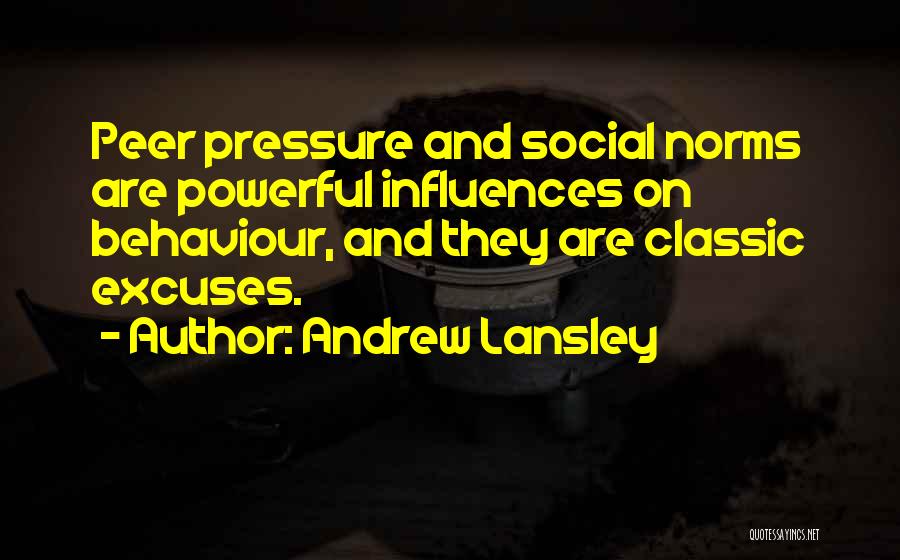 Andrew Lansley Quotes: Peer Pressure And Social Norms Are Powerful Influences On Behaviour, And They Are Classic Excuses.