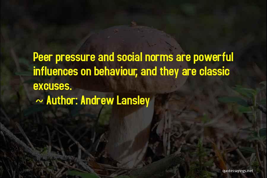 Andrew Lansley Quotes: Peer Pressure And Social Norms Are Powerful Influences On Behaviour, And They Are Classic Excuses.