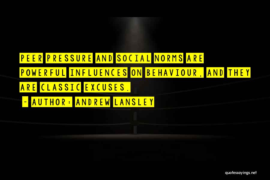 Andrew Lansley Quotes: Peer Pressure And Social Norms Are Powerful Influences On Behaviour, And They Are Classic Excuses.