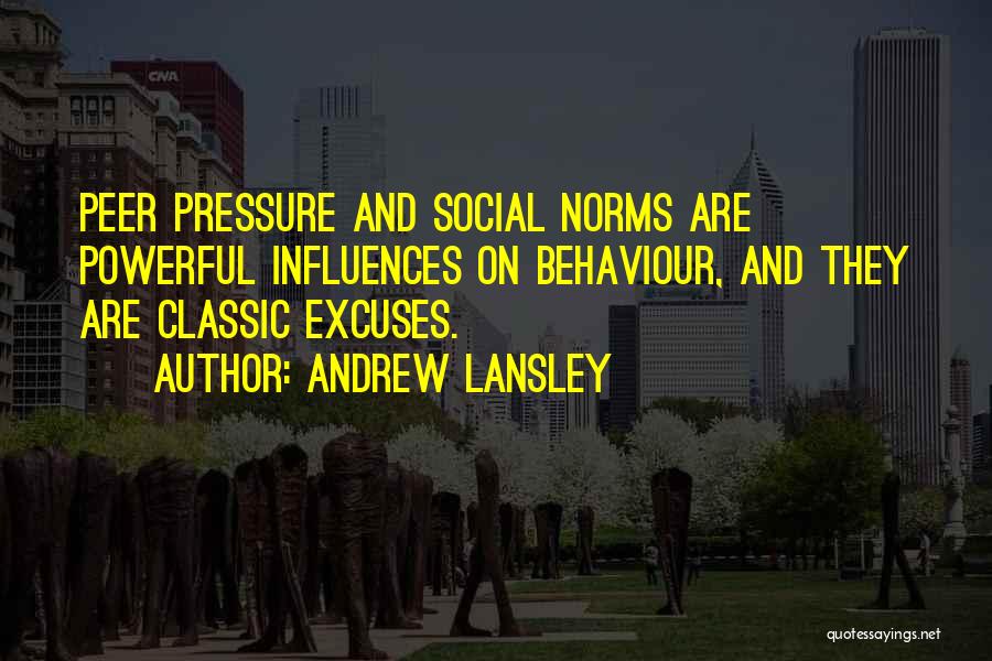 Andrew Lansley Quotes: Peer Pressure And Social Norms Are Powerful Influences On Behaviour, And They Are Classic Excuses.