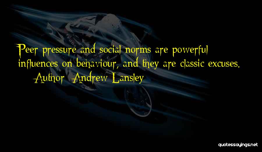 Andrew Lansley Quotes: Peer Pressure And Social Norms Are Powerful Influences On Behaviour, And They Are Classic Excuses.